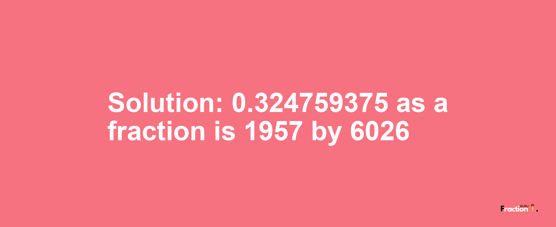 Solution:0.324759375 as a fraction is 1957/6026